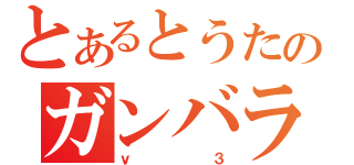 とあるとうたのガンバライド（ｖ３）