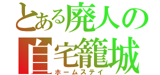 とある廃人の自宅籠城（ホームステイ）