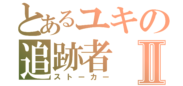 とあるユキの追跡者Ⅱ（ストーカー）