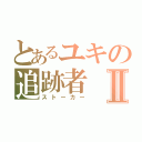 とあるユキの追跡者Ⅱ（ストーカー）