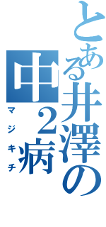 とある井澤の中２病（マジキチ）