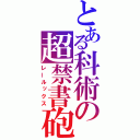 とある科術の超禁書砲（レールックス）