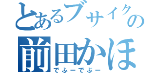 とあるブサイクの前田かほ（でふーでぶー）