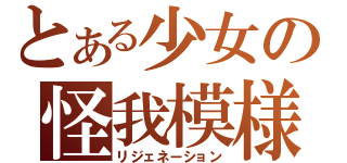 とある少女の怪我模様（リジェネーション）