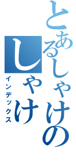 とあるしゃけのしゃけ（インデックス）