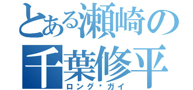 とある瀬崎の千葉修平（ロング·ガイ）