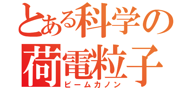 とある科学の荷電粒子砲（ビームカノン）