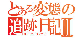 とある変態の追跡日記Ⅱ（ストーカーダイアリー）