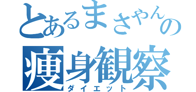 とあるまさやんの痩身観察（ダイエット）