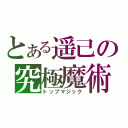 とある遥己の究極魔術（トップマジック）