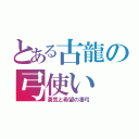 とある古龍の弓使い（勇気と希望の凄弓）