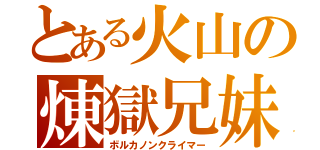 とある火山の煉獄兄妹（ボルカノンクライマー）