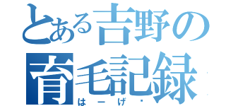 とある吉野の育毛記録（はーげ♥）