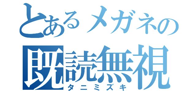 とあるメガネの既読無視（タニミズキ）