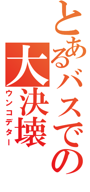 とあるバスでの大決壊（ウンコデター）