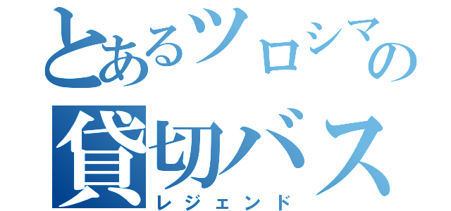 とあるツロシマの貸切バス（レジェンド）