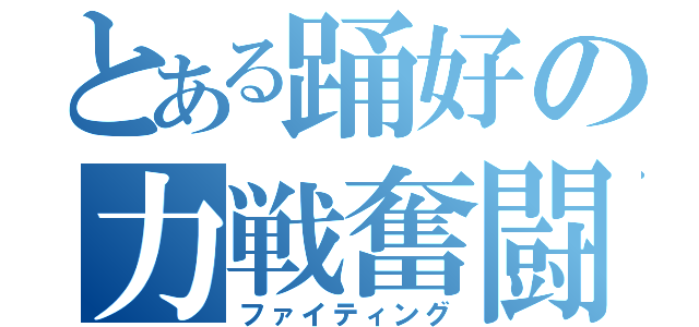 とある踊好の力戦奮闘（ファイティング）