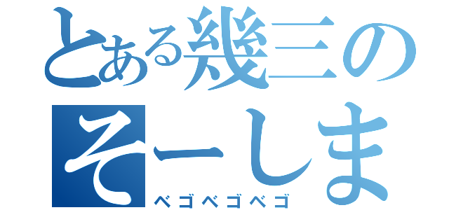 とある幾三のそーしましょったらしょーしましょ（ベゴベゴベゴ）