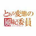 とある変態の風紀委員（ジャッチメント）