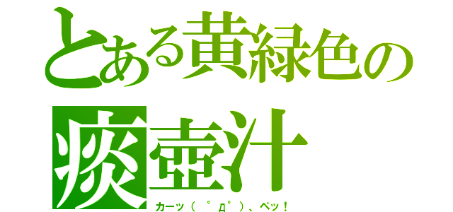 とある黄緑色の痰壺汁（カーッ（ °д°）、ペッ！）