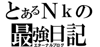 とあるＮｋの最強日記（エターナルブログ）