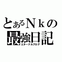 とあるＮｋの最強日記（エターナルブログ）