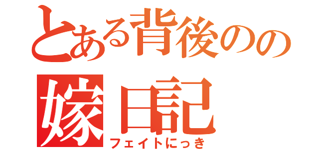 とある背後のの嫁日記（フェイトにっき）