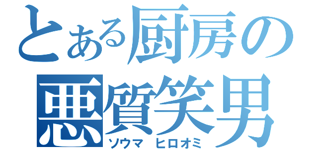 とある厨房の悪質笑男（ソウマ　ヒロオミ）