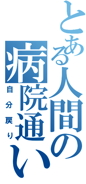 とある人間の病院通い（自分戻り）