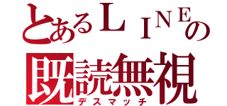 とあるＬＩＮＥのの既読無視（デスマッチ）