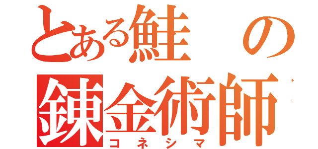 とある鮭の錬金術師（コネシマ）