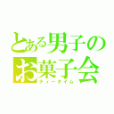 とある男子のお菓子会（ティータイム）