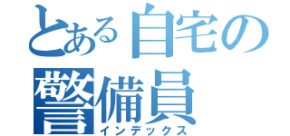 とある自宅の警備員（インデックス）