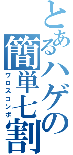 とあるハゲの簡単七割（ワロスコンボ）