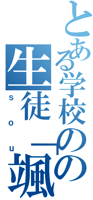 とある学校のの生徒「颯」（ｓｏｕ）