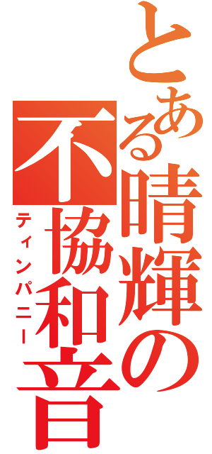 とある晴輝の不協和音（ティンパニー）