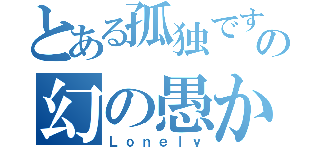 とある孤独ですの幻の愚かな風（Ｌｏｎｅｌｙ）