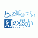 とある孤独ですの幻の愚かな風（Ｌｏｎｅｌｙ）