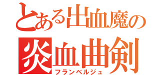 とある出血魔の炎血曲剣（フランベルジュ）