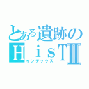 とある遺跡のＨｉｓＴｏｒＩｃａｌⅡ（インデックス）