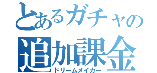 とあるガチャの追加課金（ドリームメイカー）