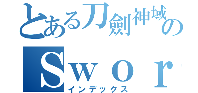 とある刀劍神域のＳｗｏｒｄ Ａｒｔ Ｏｎｌｉｎｅ（インデックス）