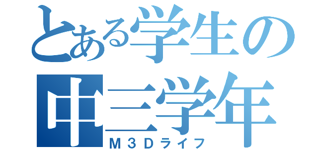 とある学生の中三学年（Ｍ３Ｄライフ）