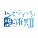 とあるライブ配信の禁断群衆Ⅱ（コミュニティ）