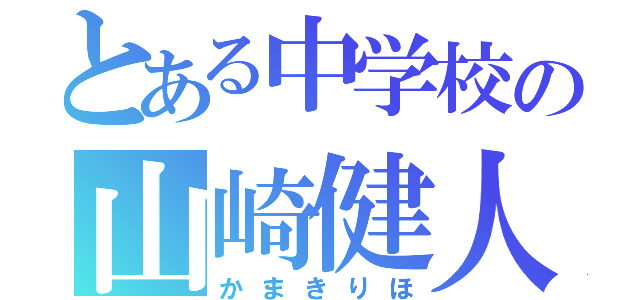 とある中学校の山崎健人ファン（かまきりほ）