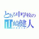 とある中学校の山崎健人ファン（かまきりほ）