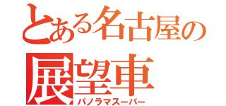 とある名古屋の展望車（パノラマスーパー）