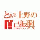 とある上野の自己振興（プロモーション）