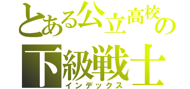 とある公立高校の下級戦士（インデックス）