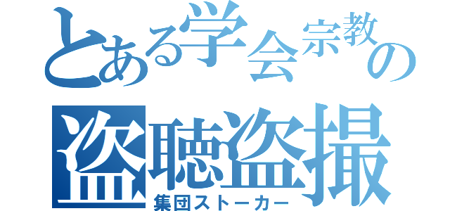 とある学会宗教の盗聴盗撮（集団ストーカー）